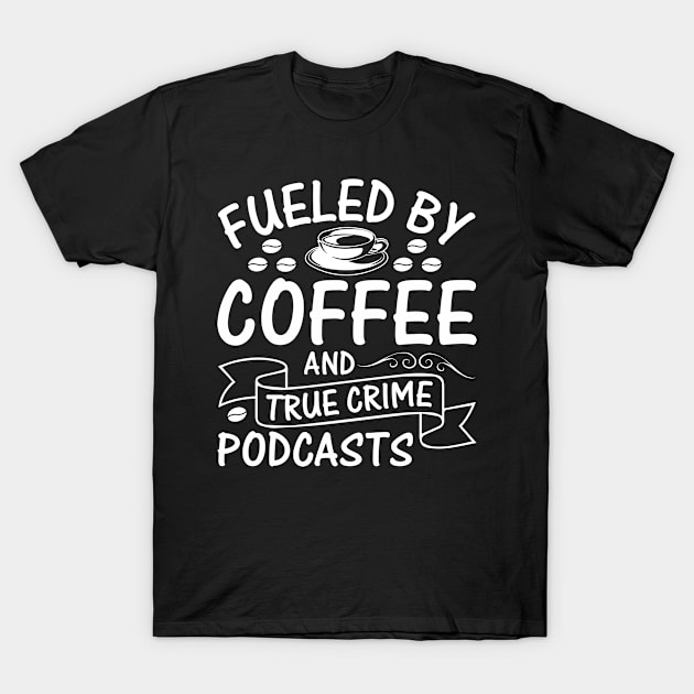 Fueled by coffee and true crime podcasts T-Shirt by Fun Planet